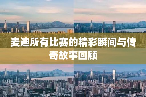 麥迪所有比賽的精彩瞬間與傳奇故事回顧