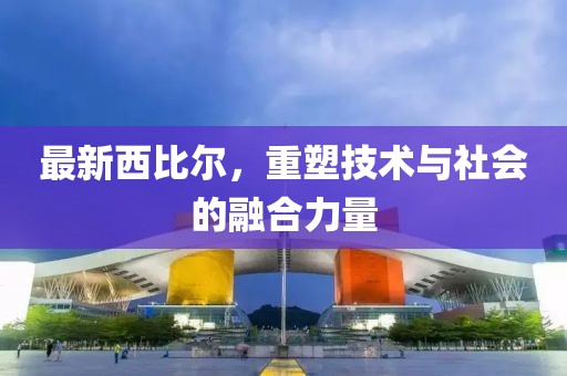 最新西比爾，重塑技術(shù)與社會(huì)的融合力量