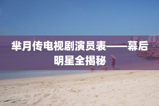 羋月傳電視劇演員表——幕后明星全揭秘