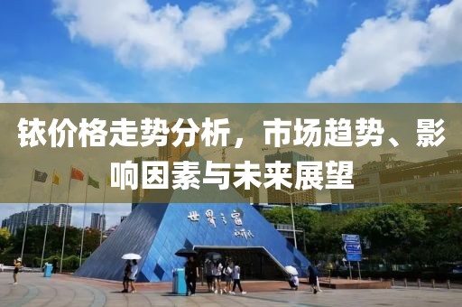 銥價(jià)格走勢(shì)分析，市場(chǎng)趨勢(shì)、影響因素與未來展望
