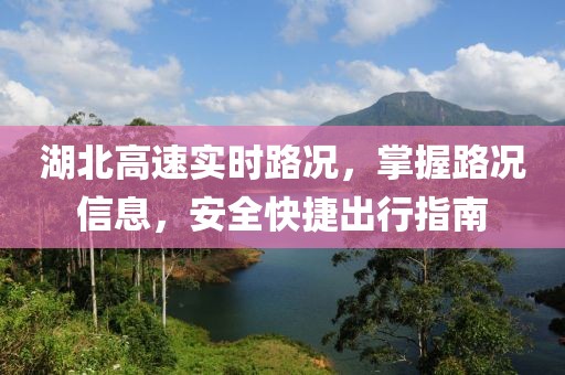 湖北高速實(shí)時(shí)路況，掌握路況信息，安全快捷出行指南
