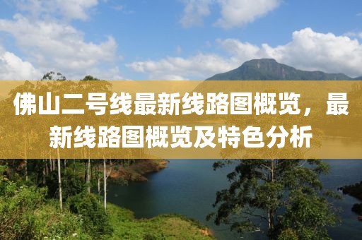 佛山二號(hào)線最新線路圖概覽，最新線路圖概覽及特色分析