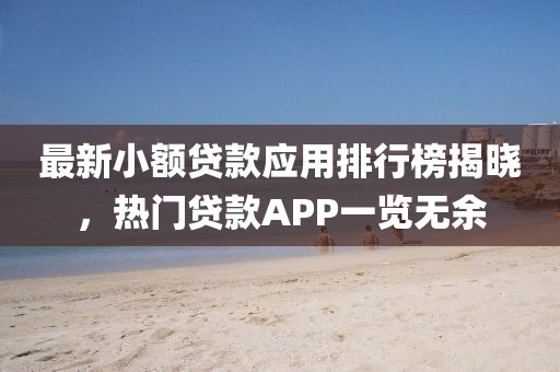 最新小額貸款應用排行榜揭曉，熱門貸款APP一覽無余