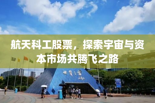 航天科工股票，探索宇宙與資本市場共騰飛之路