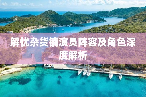 解憂(yōu)雜貨鋪演員陣容及角色深度解析