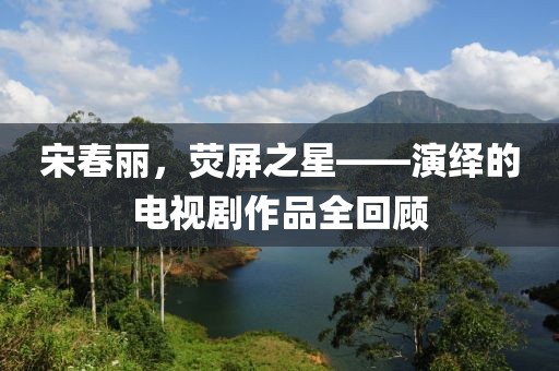 宋春麗，熒屏之星——演繹的電視劇作品全回顧