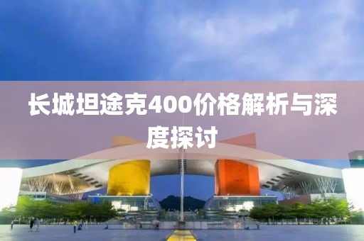 長城坦途克400價格解析與深度探討