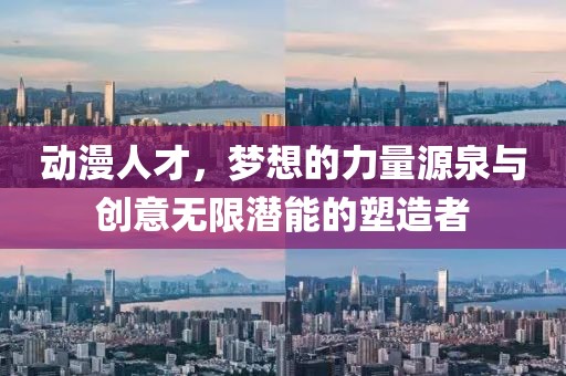 動漫人才，夢想的力量源泉與創(chuàng)意無限潛能的塑造者