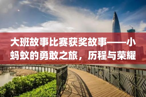 大班故事比賽獲獎故事——小螞蟻的勇敢之旅，歷程與榮耀