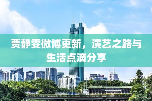 賈靜雯微博更新，演藝之路與生活點(diǎn)滴分享